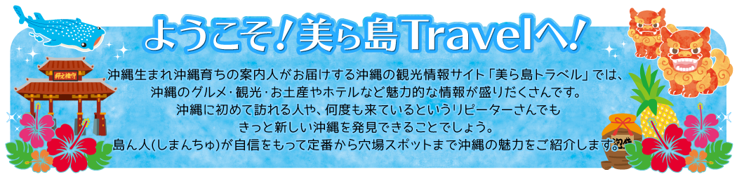 沖縄生まれ沖縄育ちの案内人がお届けする沖縄の観光情報サイト「美ら島トラベル」では、沖縄のグルメ・観光・お土産やホテルなど魅力的な情報が盛りだくさんです。沖縄に初めて訪れる人や、何度も来ているというリピーターさんでもきっと新しい沖縄を発見できることでしょう。島ん人(しまんちゅ)が自信をもって定番から穴場スポットまでご紹介していきます。
